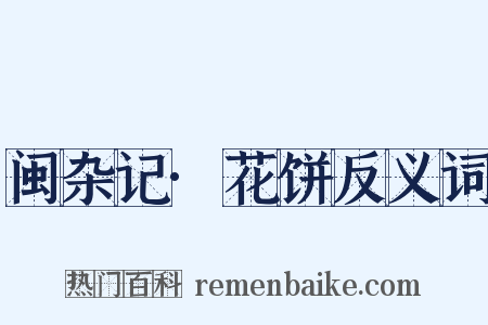闽杂记·花饼反义词是什么意思的图片